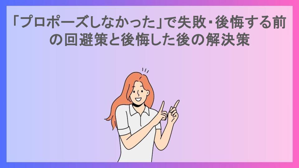 「プロポーズしなかった」で失敗・後悔する前の回避策と後悔した後の解決策